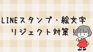 リジェクト対策!LINEスタンプ・絵文字の審査で初心者が注意すること